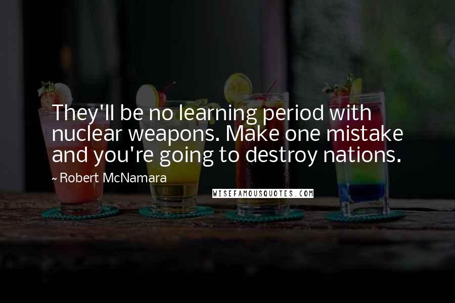 Robert McNamara Quotes: They'll be no learning period with nuclear weapons. Make one mistake and you're going to destroy nations.