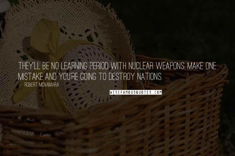 Robert McNamara Quotes: They'll be no learning period with nuclear weapons. Make one mistake and you're going to destroy nations.