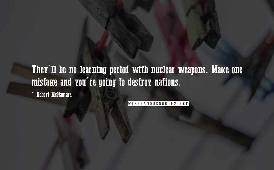 Robert McNamara Quotes: They'll be no learning period with nuclear weapons. Make one mistake and you're going to destroy nations.