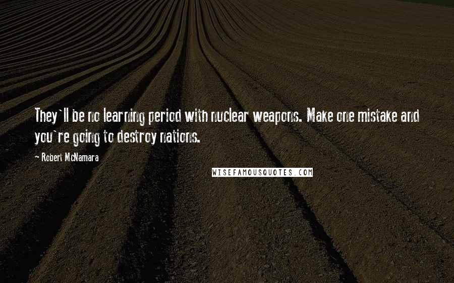 Robert McNamara Quotes: They'll be no learning period with nuclear weapons. Make one mistake and you're going to destroy nations.