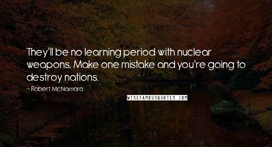 Robert McNamara Quotes: They'll be no learning period with nuclear weapons. Make one mistake and you're going to destroy nations.