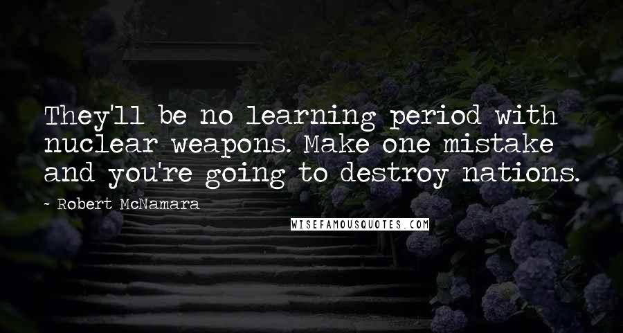 Robert McNamara Quotes: They'll be no learning period with nuclear weapons. Make one mistake and you're going to destroy nations.