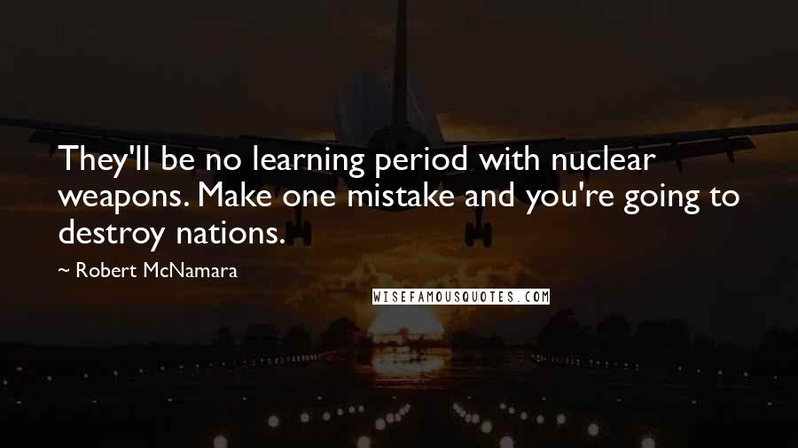 Robert McNamara Quotes: They'll be no learning period with nuclear weapons. Make one mistake and you're going to destroy nations.