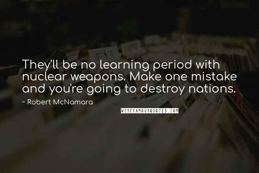 Robert McNamara Quotes: They'll be no learning period with nuclear weapons. Make one mistake and you're going to destroy nations.