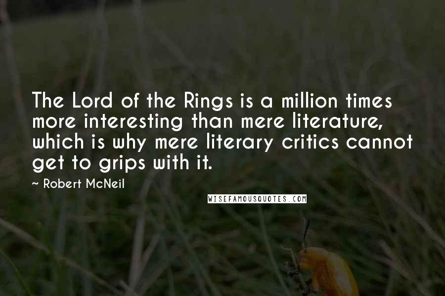 Robert McNeil Quotes: The Lord of the Rings is a million times more interesting than mere literature, which is why mere literary critics cannot get to grips with it.