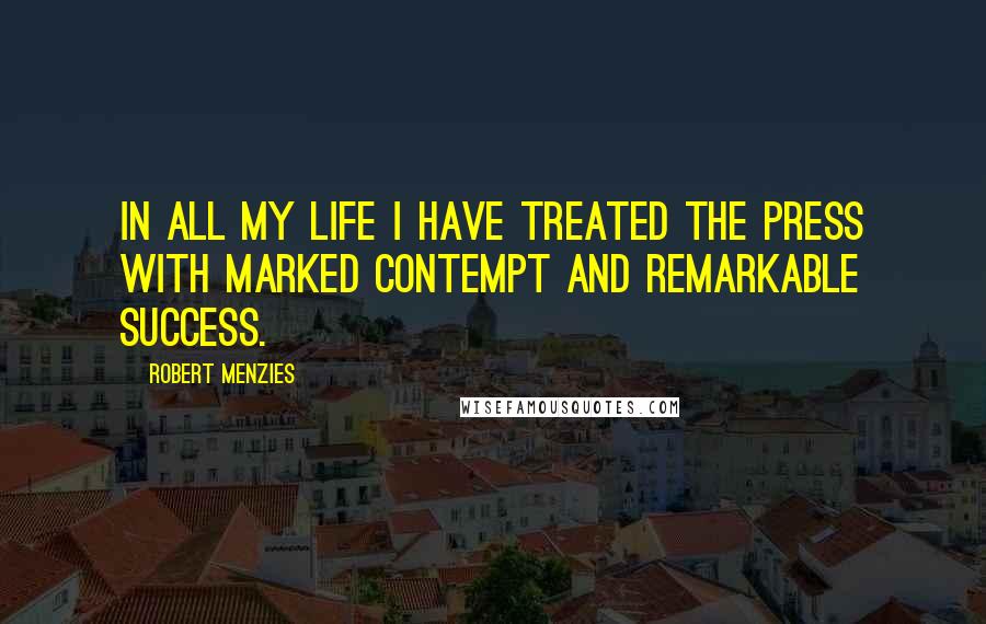 Robert Menzies Quotes: In all my life I have treated the press with marked contempt and remarkable success.