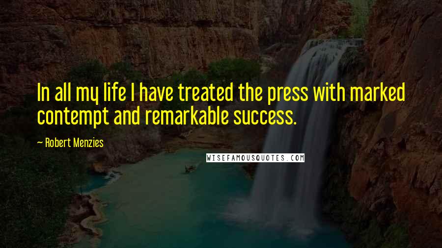 Robert Menzies Quotes: In all my life I have treated the press with marked contempt and remarkable success.
