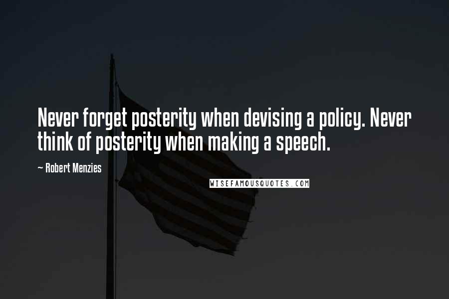 Robert Menzies Quotes: Never forget posterity when devising a policy. Never think of posterity when making a speech.
