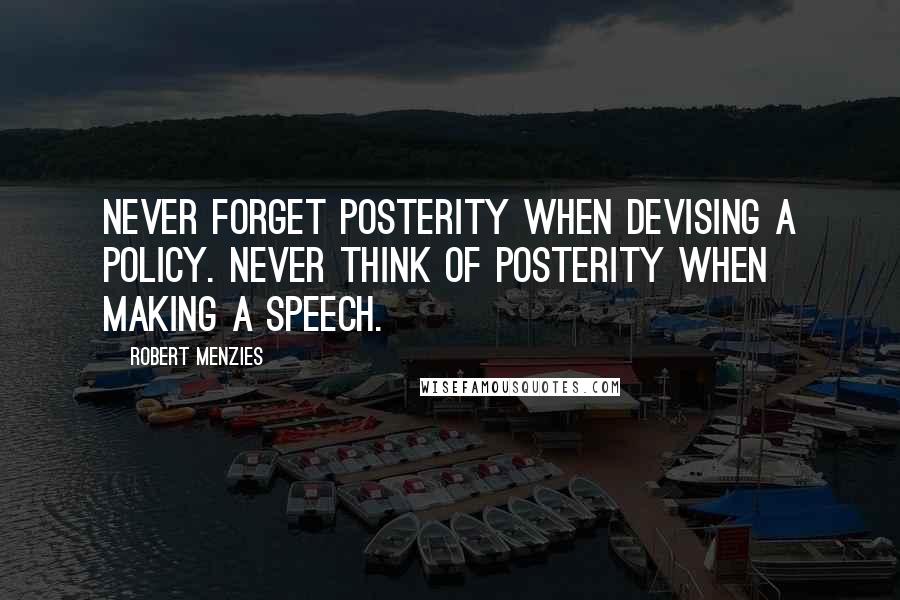 Robert Menzies Quotes: Never forget posterity when devising a policy. Never think of posterity when making a speech.