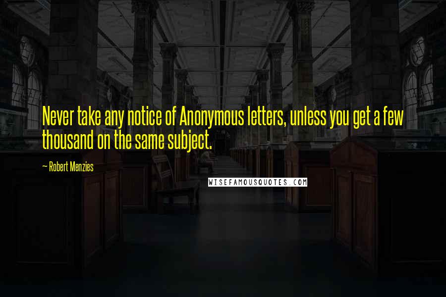 Robert Menzies Quotes: Never take any notice of Anonymous letters, unless you get a few thousand on the same subject.