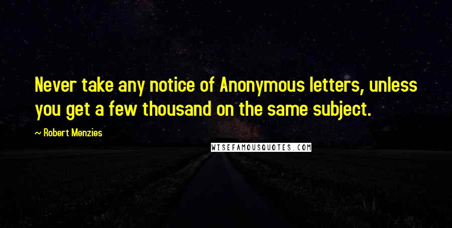 Robert Menzies Quotes: Never take any notice of Anonymous letters, unless you get a few thousand on the same subject.