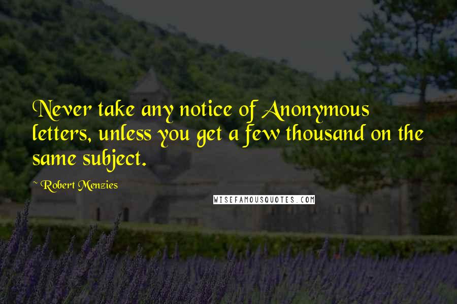 Robert Menzies Quotes: Never take any notice of Anonymous letters, unless you get a few thousand on the same subject.