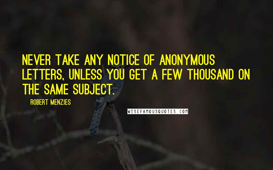 Robert Menzies Quotes: Never take any notice of Anonymous letters, unless you get a few thousand on the same subject.