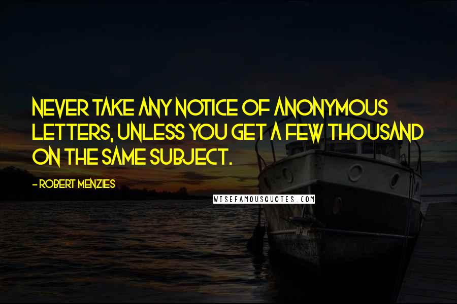 Robert Menzies Quotes: Never take any notice of Anonymous letters, unless you get a few thousand on the same subject.