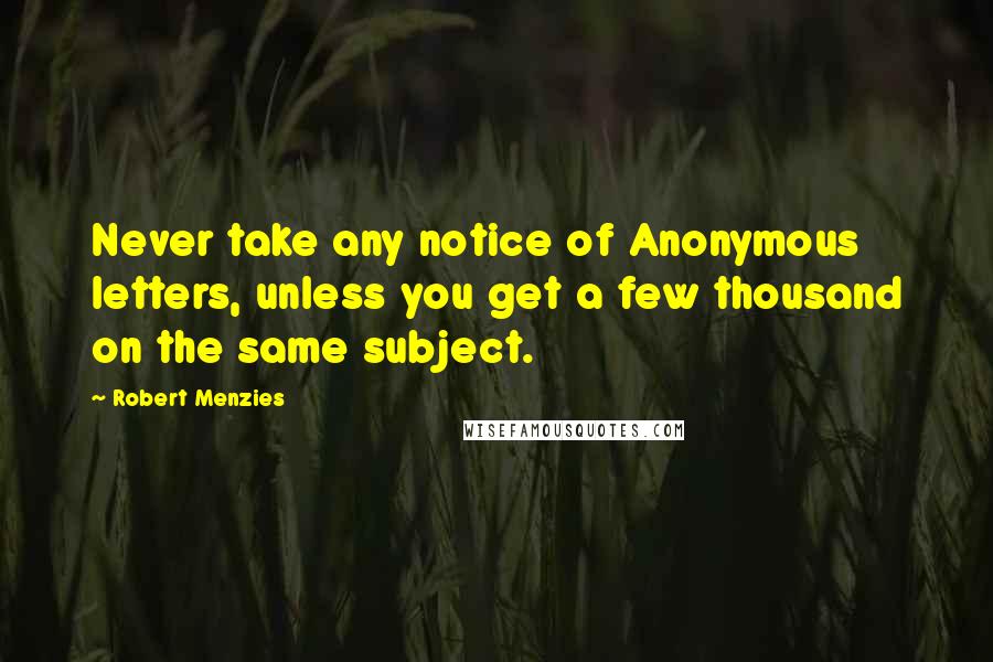 Robert Menzies Quotes: Never take any notice of Anonymous letters, unless you get a few thousand on the same subject.