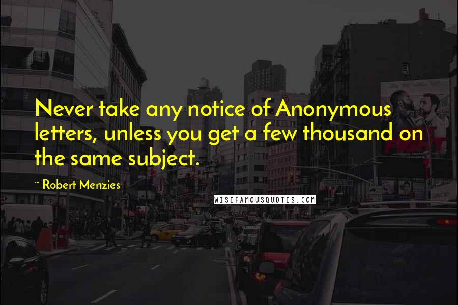 Robert Menzies Quotes: Never take any notice of Anonymous letters, unless you get a few thousand on the same subject.