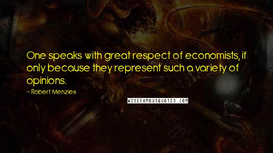 Robert Menzies Quotes: One speaks with great respect of economists, if only because they represent such a variety of opinions.