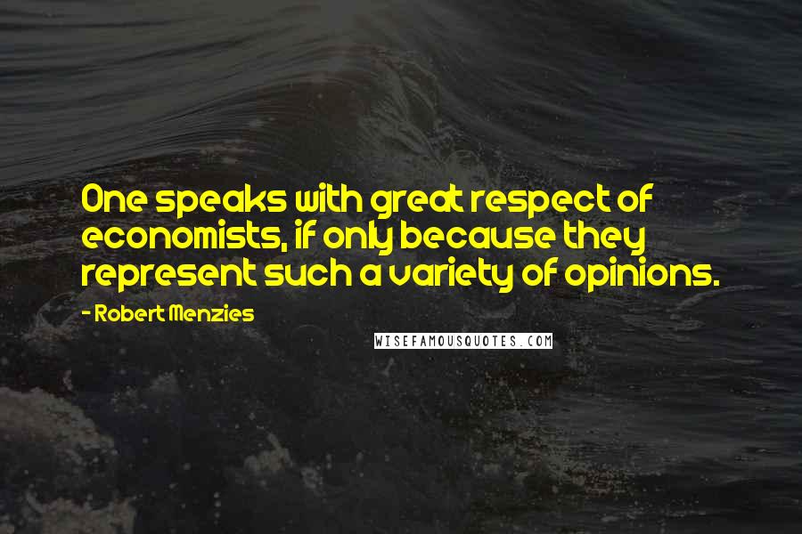 Robert Menzies Quotes: One speaks with great respect of economists, if only because they represent such a variety of opinions.