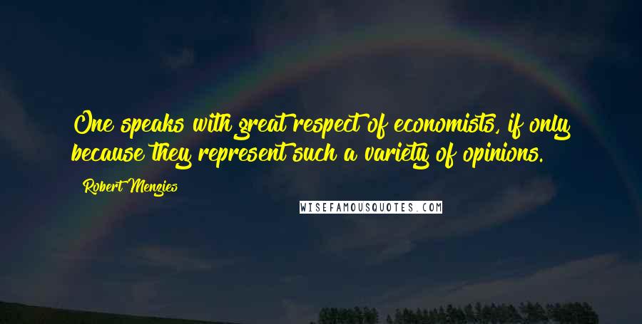 Robert Menzies Quotes: One speaks with great respect of economists, if only because they represent such a variety of opinions.