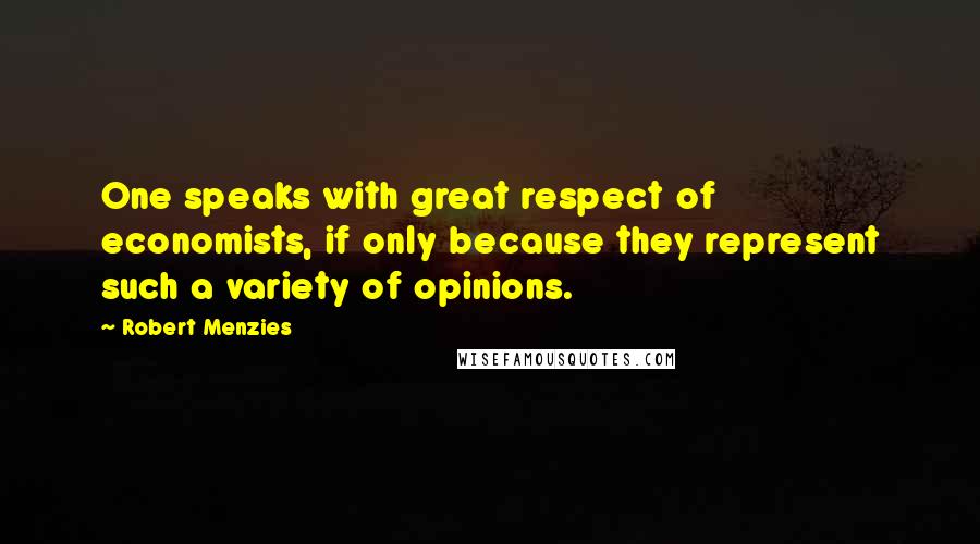 Robert Menzies Quotes: One speaks with great respect of economists, if only because they represent such a variety of opinions.