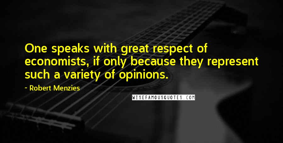 Robert Menzies Quotes: One speaks with great respect of economists, if only because they represent such a variety of opinions.