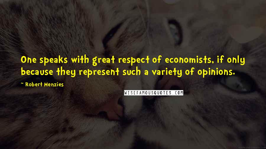 Robert Menzies Quotes: One speaks with great respect of economists, if only because they represent such a variety of opinions.