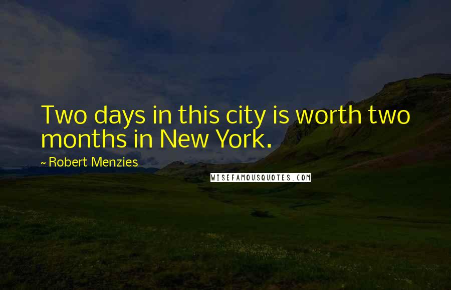 Robert Menzies Quotes: Two days in this city is worth two months in New York.