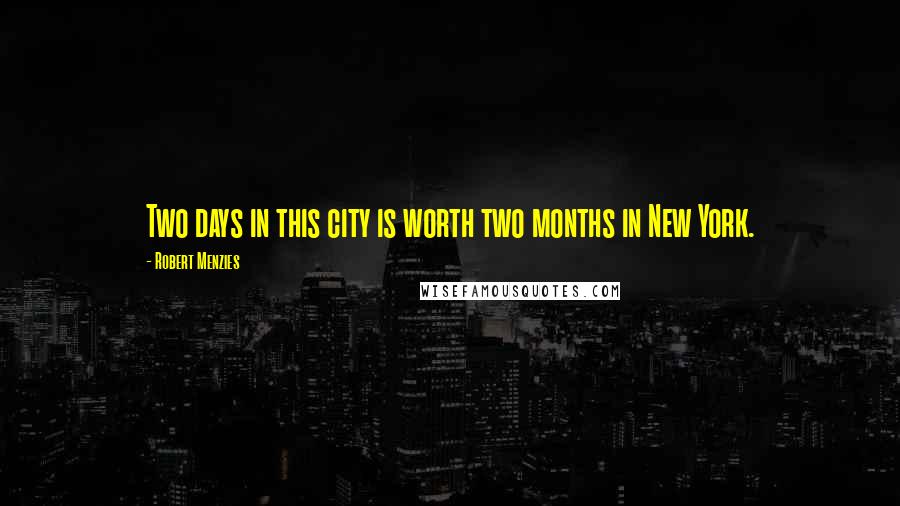 Robert Menzies Quotes: Two days in this city is worth two months in New York.