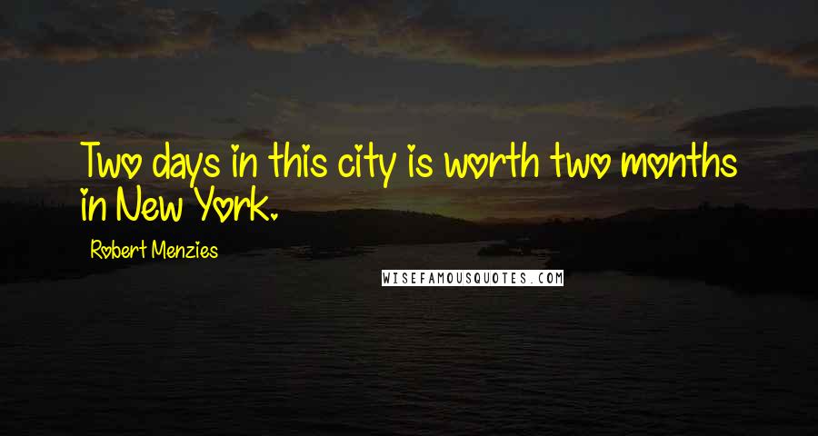 Robert Menzies Quotes: Two days in this city is worth two months in New York.