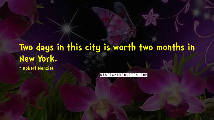 Robert Menzies Quotes: Two days in this city is worth two months in New York.