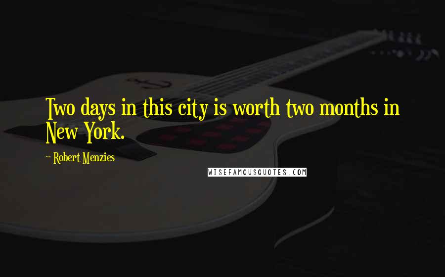 Robert Menzies Quotes: Two days in this city is worth two months in New York.