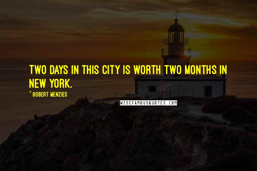 Robert Menzies Quotes: Two days in this city is worth two months in New York.