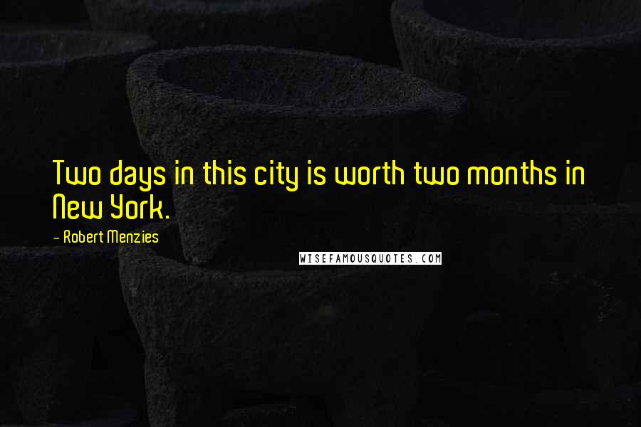 Robert Menzies Quotes: Two days in this city is worth two months in New York.