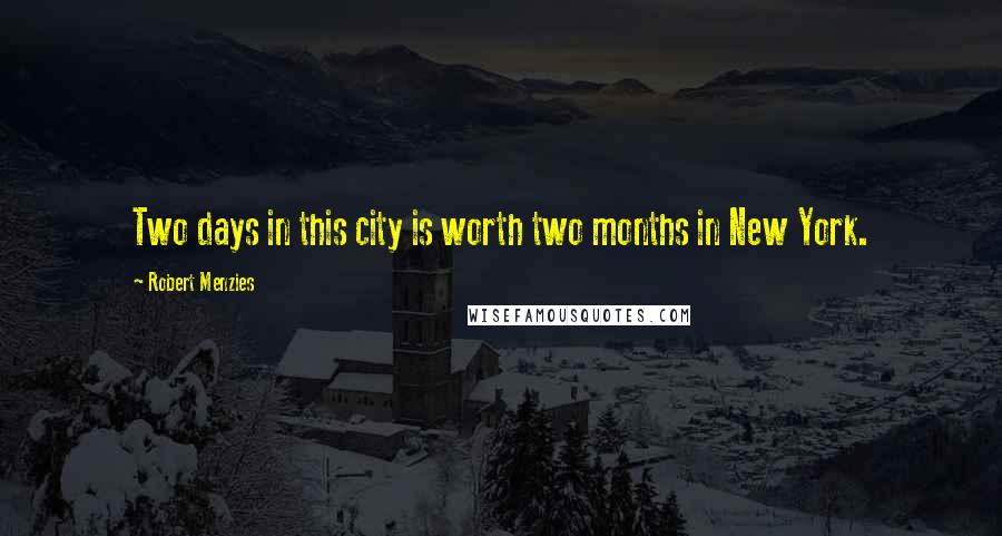 Robert Menzies Quotes: Two days in this city is worth two months in New York.