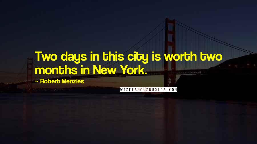 Robert Menzies Quotes: Two days in this city is worth two months in New York.