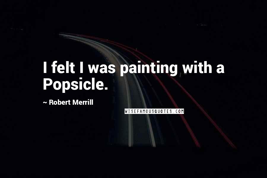 Robert Merrill Quotes: I felt I was painting with a Popsicle.