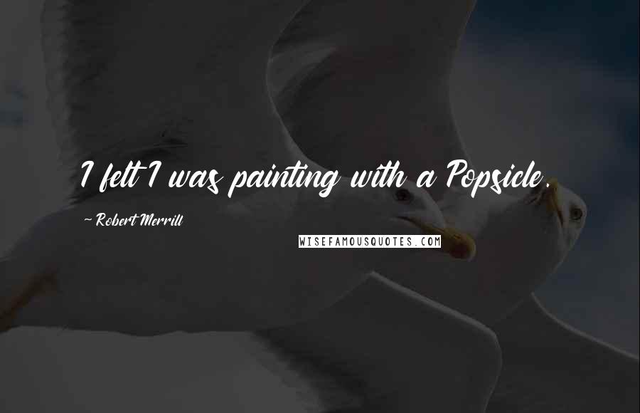 Robert Merrill Quotes: I felt I was painting with a Popsicle.