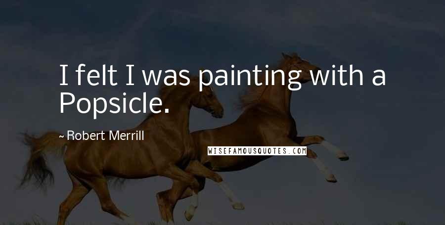 Robert Merrill Quotes: I felt I was painting with a Popsicle.