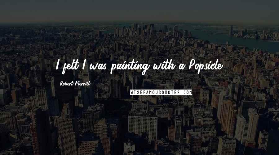 Robert Merrill Quotes: I felt I was painting with a Popsicle.