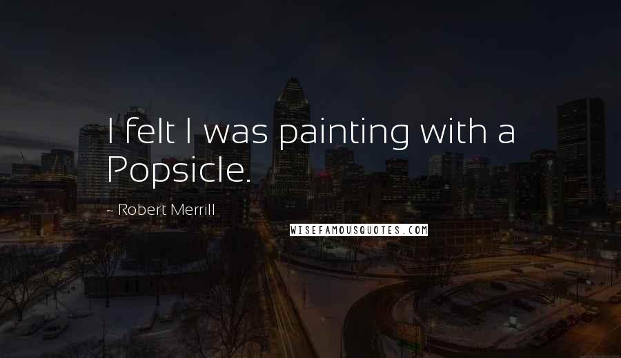 Robert Merrill Quotes: I felt I was painting with a Popsicle.