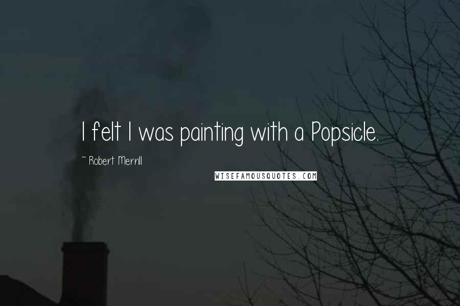 Robert Merrill Quotes: I felt I was painting with a Popsicle.