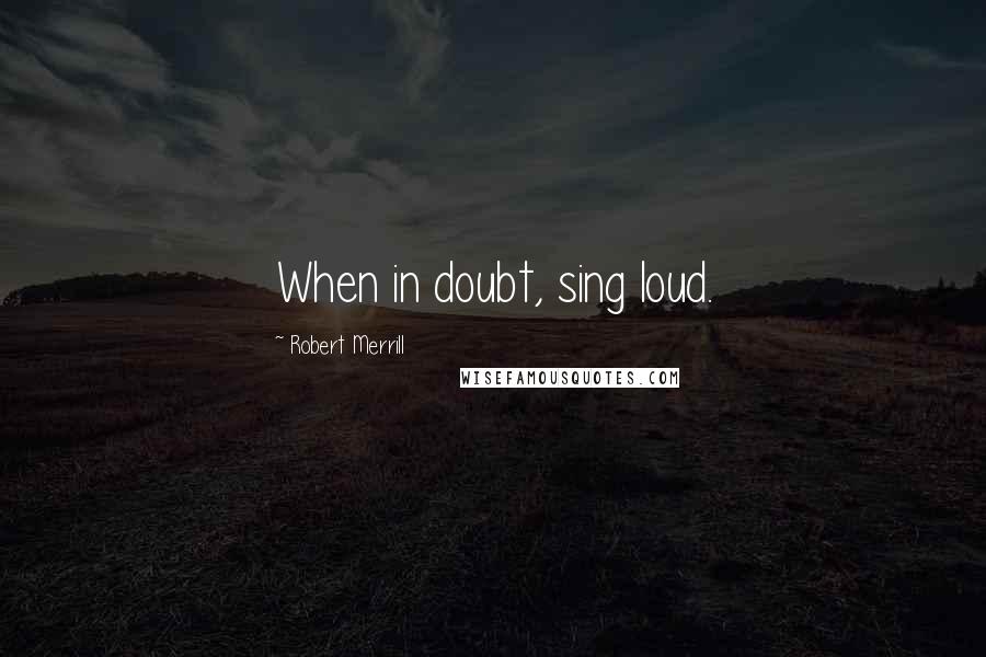 Robert Merrill Quotes: When in doubt, sing loud.