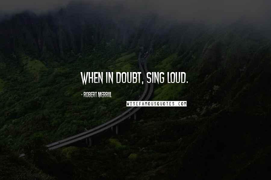 Robert Merrill Quotes: When in doubt, sing loud.