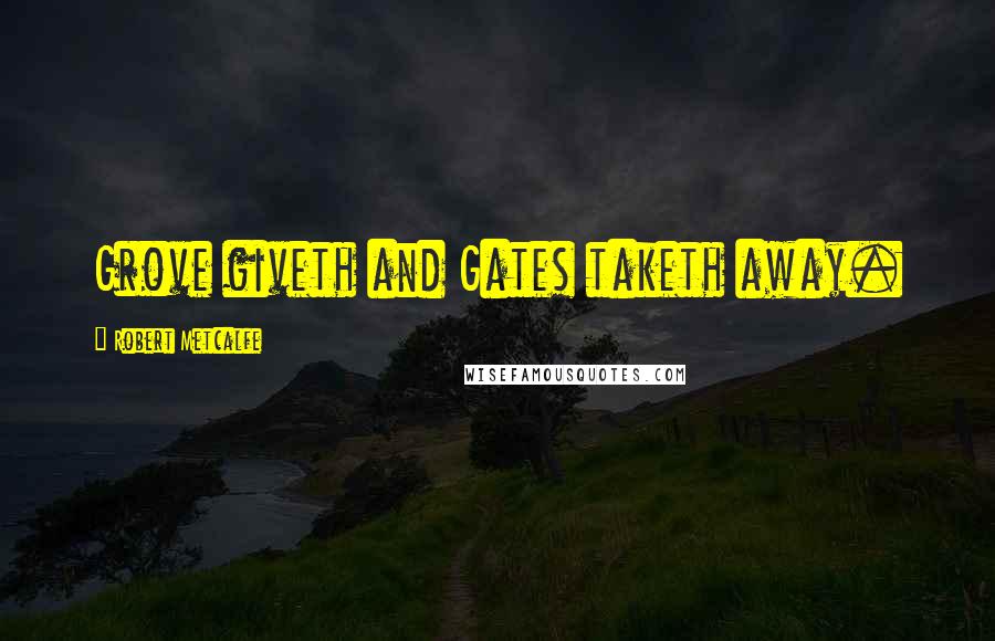 Robert Metcalfe Quotes: Grove giveth and Gates taketh away.