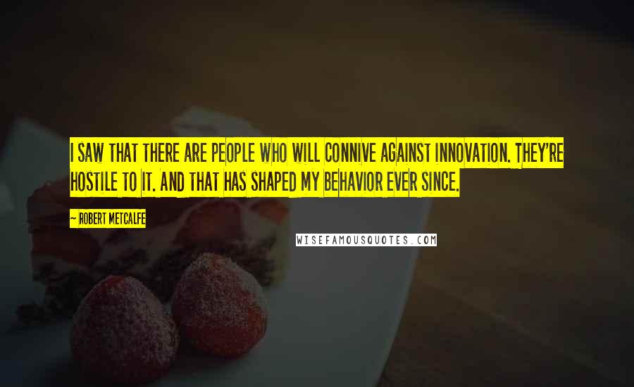 Robert Metcalfe Quotes: I saw that there are people who will connive against innovation. They're hostile to it. And that has shaped my behavior ever since.