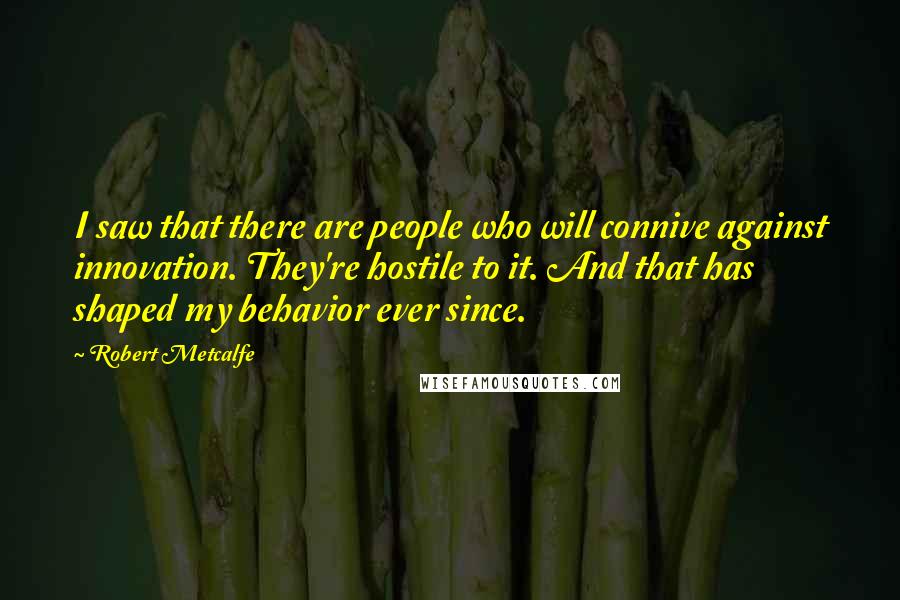 Robert Metcalfe Quotes: I saw that there are people who will connive against innovation. They're hostile to it. And that has shaped my behavior ever since.