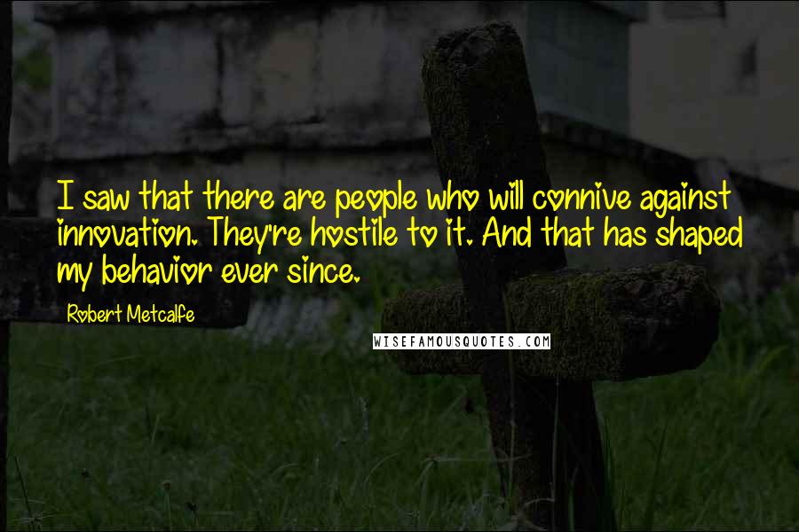 Robert Metcalfe Quotes: I saw that there are people who will connive against innovation. They're hostile to it. And that has shaped my behavior ever since.