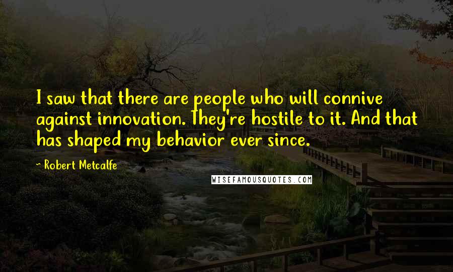 Robert Metcalfe Quotes: I saw that there are people who will connive against innovation. They're hostile to it. And that has shaped my behavior ever since.