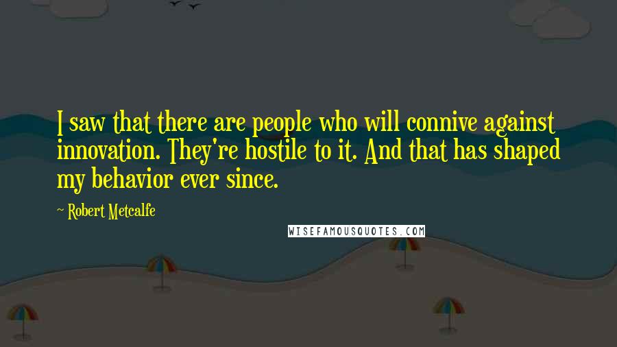 Robert Metcalfe Quotes: I saw that there are people who will connive against innovation. They're hostile to it. And that has shaped my behavior ever since.