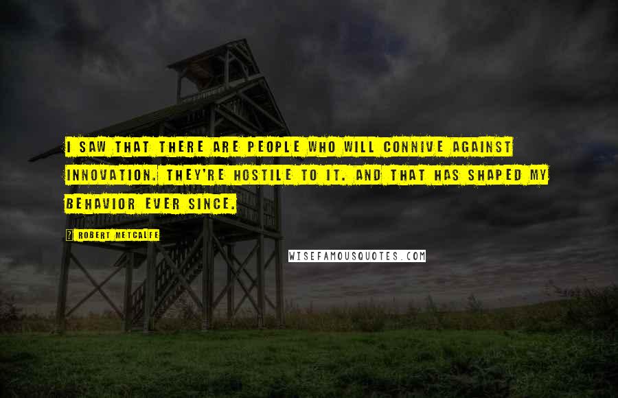 Robert Metcalfe Quotes: I saw that there are people who will connive against innovation. They're hostile to it. And that has shaped my behavior ever since.